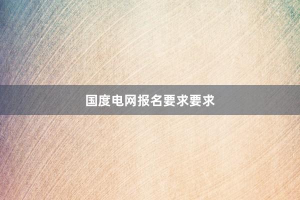 国度电网报名要求要求